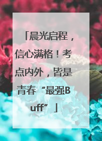晨光启程，信心满格！考点内外，皆是青春“最强Buff”