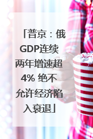 普京：俄GDP连续两年增速超4% 绝不允许经济陷入衰退