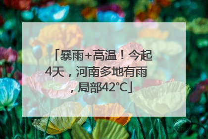 暴雨+高温！今起4天，河南多地有雨，局部42℃