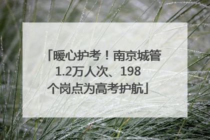 暖心护考！南京城管1.2万人次、198个岗点为高考护航