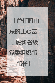 曾任职山东的王心富，履新省级党委组织部部长