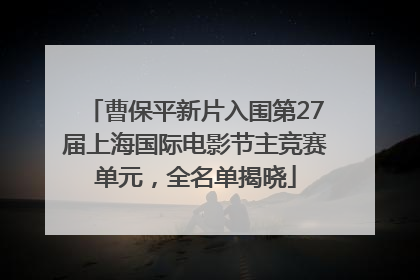 曹保平新片入围第27届上海国际电影节主竞赛单元，全名单揭晓