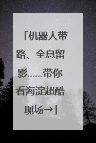机器人带路、全息留影……带你看海淀超酷现场→