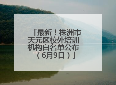 最新！株洲市天元区校外培训机构白名单公布（6月9日）