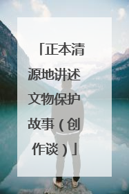 正本清源地讲述文物保护故事（创作谈）