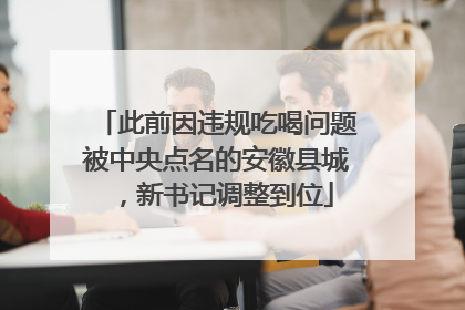 此前因违规吃喝问题被中央点名的安徽县城，新书记调整到位