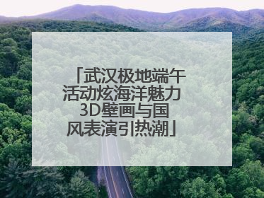 武汉极地端午活动炫海洋魅力 3D壁画与国风表演引热潮