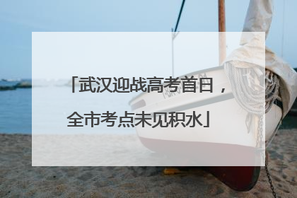 武汉迎战高考首日，全市考点未见积水