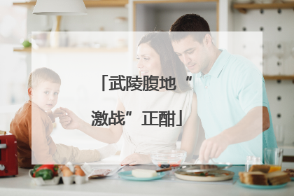 武陵腹地“激战”正酣