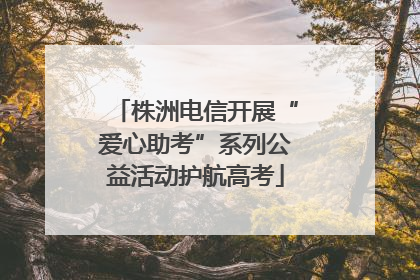 株洲电信开展“爱心助考”系列公益活动护航高考