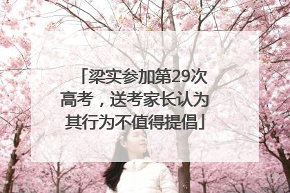 梁实参加第29次高考，送考家长认为其行为不值得提倡
