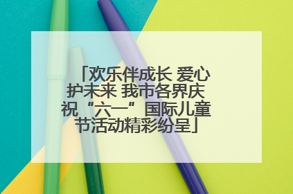 欢乐伴成长 爱心护未来 我市各界庆祝“六一”国际儿童节活动精彩纷呈