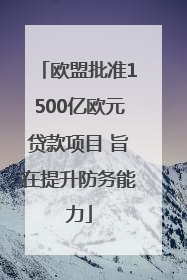 欧盟批准1500亿欧元贷款项目 旨在提升防务能力