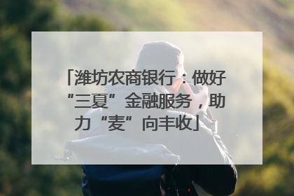 潍坊农商银行：做好“三夏”金融服务，助力“麦”向丰收