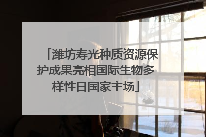 潍坊寿光种质资源保护成果亮相国际生物多样性日国家主场