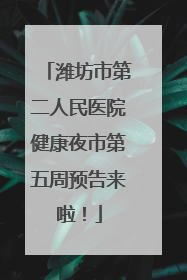 潍坊市第二人民医院健康夜市第五周预告来啦！