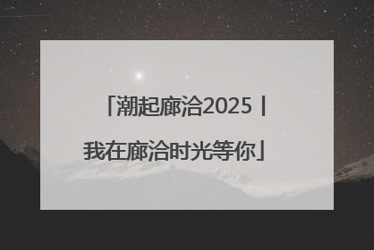 潮起廊洽2025丨我在廊洽时光等你