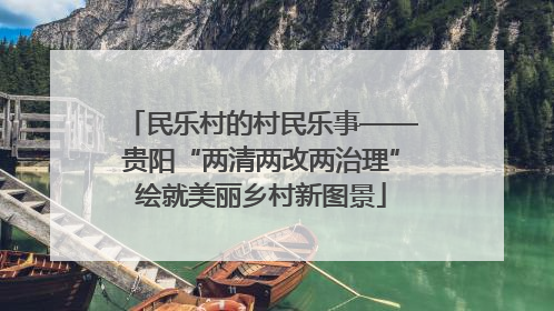 民乐村的村民乐事——贵阳“两清两改两治理”绘就美丽乡村新图景