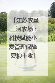 江苏农垦三河农场：科技赋能小麦管理保障夏粮丰收