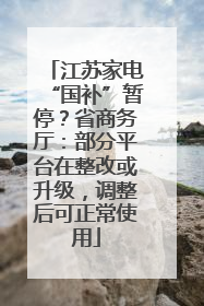 江苏家电“国补”暂停？省商务厅：部分平台在整改或升级，调整后可正常使用