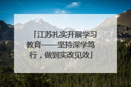 江苏扎实开展学习教育——坚持深学笃行，做到实改见效