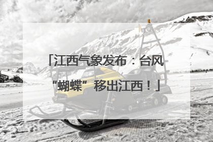 江西气象发布：台风“蝴蝶”移出江西！