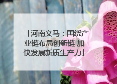 河南义马：围绕产业链布局创新链 加快发展新质生产力