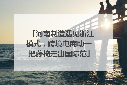 河南制造遇见浙江模式，跨境电商助一把藤椅走出国际范