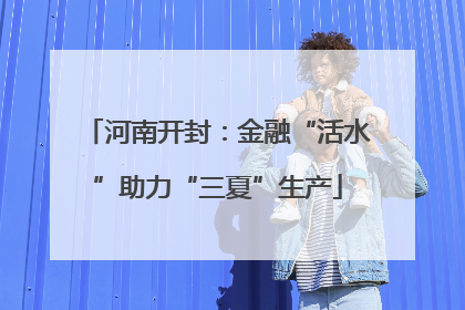 河南开封：金融“活水”助力“三夏”生产