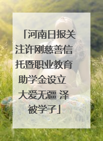 河南日报关注许刚慈善信托暨职业教育助学金设立 大爱无疆 泽被学子