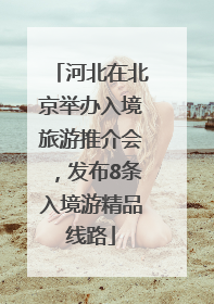 河北在北京举办入境旅游推介会，发布8条入境游精品线路