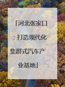 河北张家口：打造现代化集群式汽车产业基地