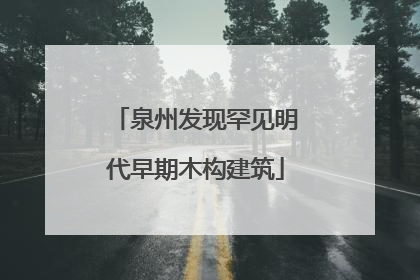 泉州发现罕见明代早期木构建筑