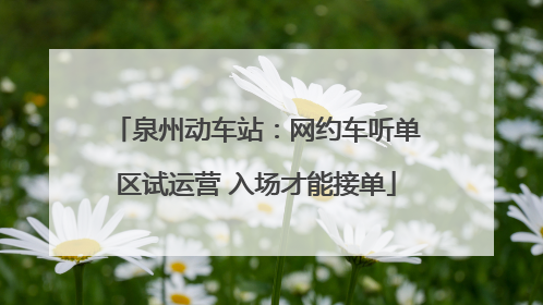 泉州动车站：网约车听单区试运营 入场才能接单