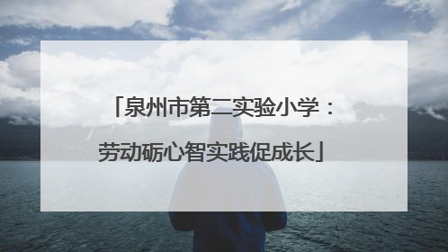 泉州市第二实验小学:劳动砺心智实践促成长