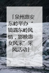 泉州惠安东岭举办“镜遇东岭风情，影映惠女风采”采风活动