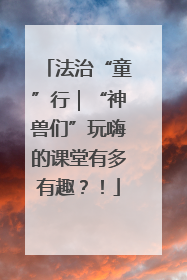 法治“童”行｜“神兽们”玩嗨的课堂有多有趣？！