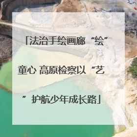 法治手绘画廊“绘”童心 高原检察以“艺”护航少年成长路