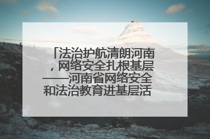 法治护航清朗河南，网络安全扎根基层——河南省网络安全和法治教育进基层活动正式启动