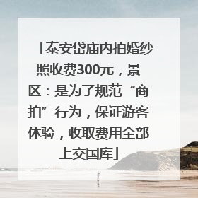 泰安岱庙内拍婚纱照收费300元,景区:是为了规范“商拍”行为,保证游客体验,收取费用全部上交国库