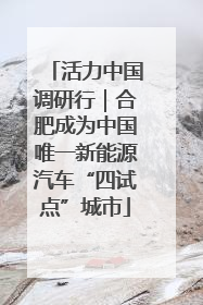 活力中国调研行｜合肥成为中国唯一新能源汽车“四试点”城市
