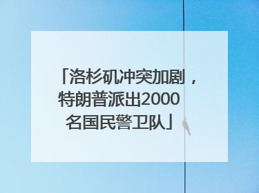 洛杉矶冲突加剧，特朗普派出2000名国民警卫队