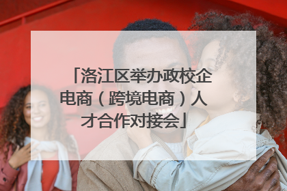 洛江区举办政校企电商（跨境电商）人才合作对接会