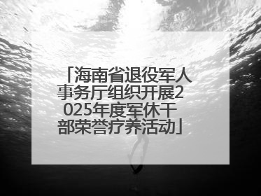 海南省退役军人事务厅组织开展2025年度军休干部荣誉疗养活动