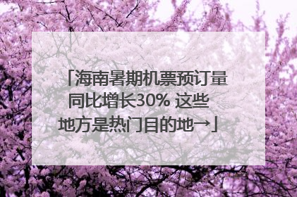 海南暑期机票预订量同比增长30% 这些地方是热门目的地→