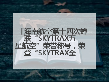 海南航空第十四次蝉联“SKYTRAX五星航空”荣誉称号，荣登“SKYTRAX全球最佳航空公司TOP10”榜单