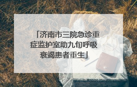 济南市三院急诊重症监护室助九旬呼吸衰竭患者重生