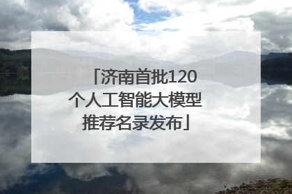 济南首批120个人工智能大模型推荐名录发布