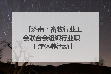 济南：畜牧行业工会联合会组织行业职工疗休养活动