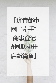 济青都市圈“牵手” 商事登记协同联动开启新篇章